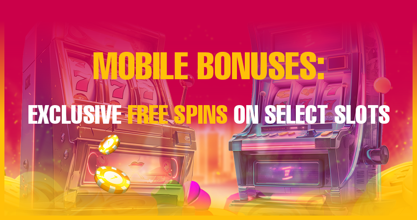 Mobile Bonuses: Exclusive Free Spins on Select Slots
